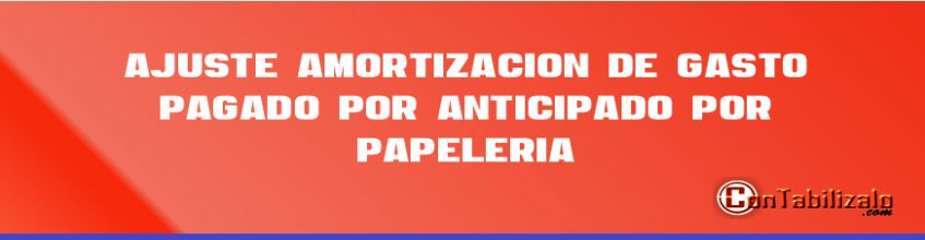 Ajuste – Amortización de Gasto Pagado por Anticipado por Papelería.